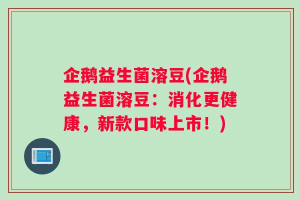 企鹅益生菌溶豆(企鹅益生菌溶豆：消化更健康，新款口味上市！)
