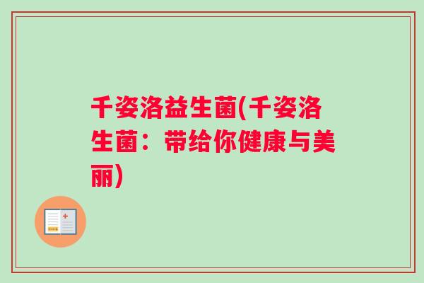 千姿洛益生菌(千姿洛生菌:带给你健康与美丽) 千姿洛益生菌(千姿洛生菌:带给你健康与美丽)