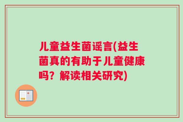 儿童益生菌谣言(益生菌真的有助于儿童健康吗？解读相关研究)