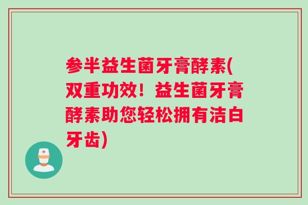 参半益生菌牙膏酵素(双重功效！益生菌牙膏酵素助您轻松拥有洁白牙齿)