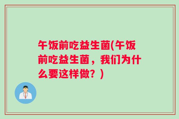 午饭前吃益生菌(午饭前吃益生菌，我们为什么要这样做？)