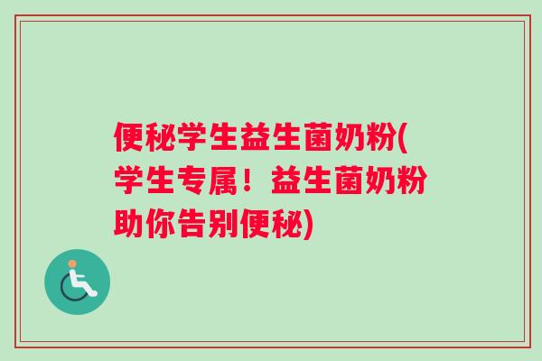 便秘学生益生菌奶粉(学生专属！益生菌奶粉助你告别便秘)