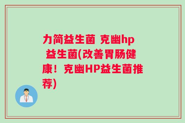 力简益生菌 克幽hp 益生菌(改善健康!克幽HP益生菌推荐) 力简益生菌 克幽hp 益生菌(改善健康!克幽HP益生菌推荐)