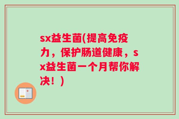 sx益生菌(提高力,保护肠道健康,sx益生菌一个月帮你解决!) sx益生菌(提高力,保护肠道健康,sx益生菌一个月帮你解决!)