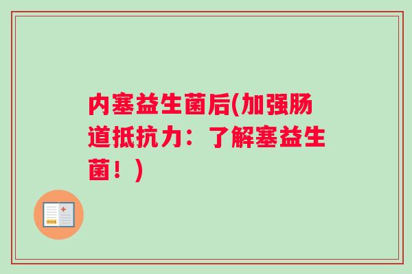 内塞益生菌后(加强肠道抵抗力：了解塞益生菌！)