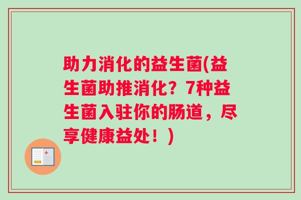 助力消化的益生菌(益生菌助推消化？7种益生菌入驻你的肠道，尽享健康益处！)