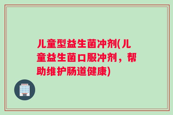 儿童型益生菌冲剂(儿童益生菌口服冲剂，帮助维护肠道健康)