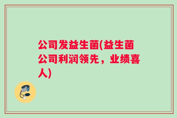 公司发益生菌(益生菌公司利润领先，业绩喜人)