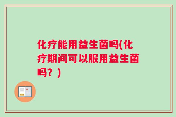 能用益生菌吗(期间可以服用益生菌吗?) 能用益生菌吗(期间可以服用益生菌吗?)