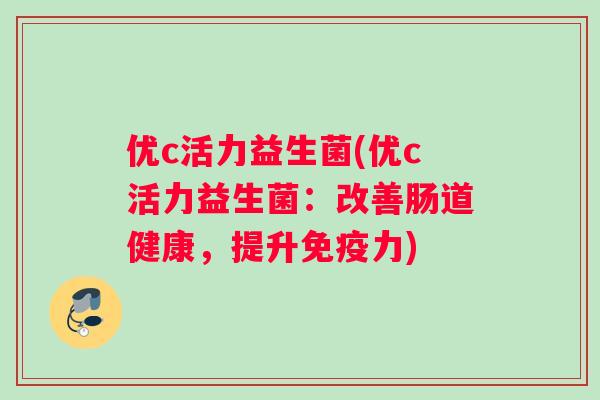 优c活力益生菌(优c活力益生菌：改善肠道健康，提升免疫力)
