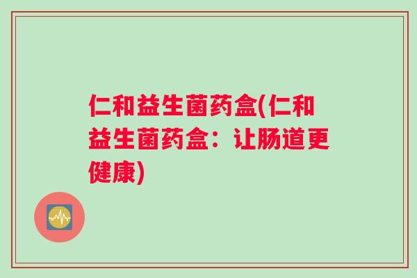 仁和益生菌药盒(仁和益生菌药盒：让肠道更健康)