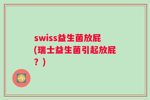 swiss益生菌放屁(瑞士益生菌引起放屁？)