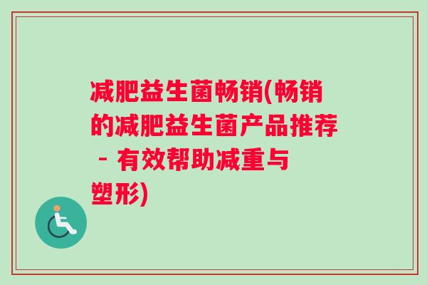 减肥益生菌畅销(畅销的减肥益生菌产品推荐 - 有效帮助减重与塑形)