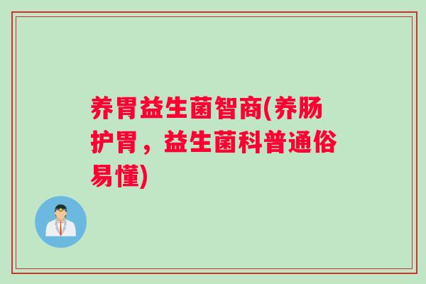 养胃益生菌智商(养肠护胃，益生菌科普通俗易懂)