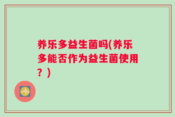 养乐多益生菌吗(养乐多能否作为益生菌使用？)