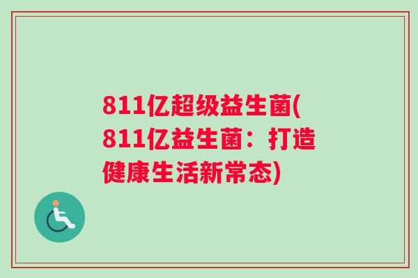 811亿超级益生菌(811亿益生菌：打造健康生活新常态)
