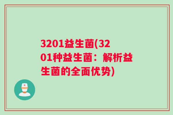 3201益生菌(3201种益生菌:解析益生菌的全面优势) 3201益生菌(3201种益生菌:解析益生菌的全面优势)