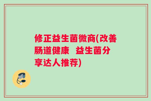 修正益生菌微商(改善肠道健康  益生菌分享达人推荐)