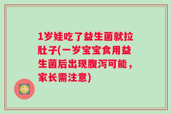 1岁娃吃了益生菌就拉肚子(一岁宝宝食用益生菌后出现腹泻可能，家长需注意)