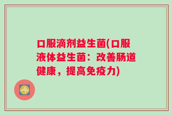 口服滴剂益生菌(口服液体益生菌：改善肠道健康，提高力)