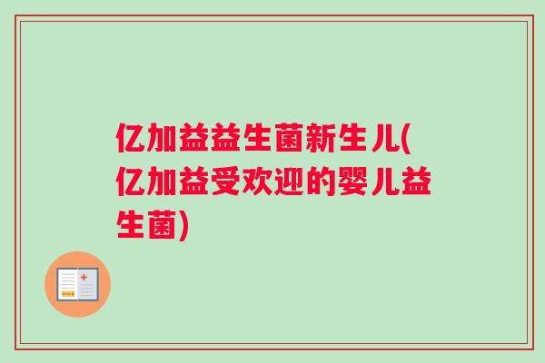 亿加益益生菌新生儿(亿加益受欢迎的婴儿益生菌)