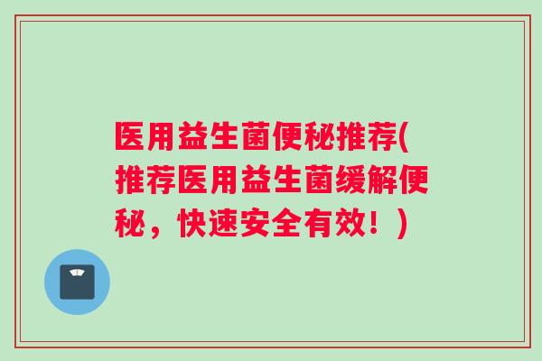 医用益生菌推荐(推荐医用益生菌缓解，快速安全有效！)