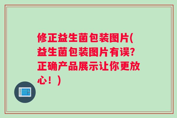 修正益生菌包装图片(益生菌包装图片有误？正确产品展示让你更放心！)