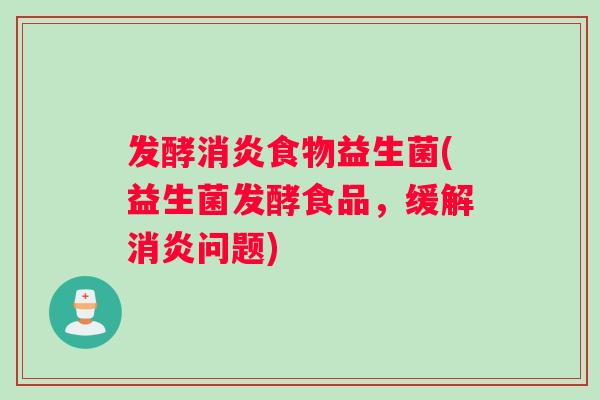 发酵消炎食物益生菌(益生菌发酵食品，缓解消炎问题)