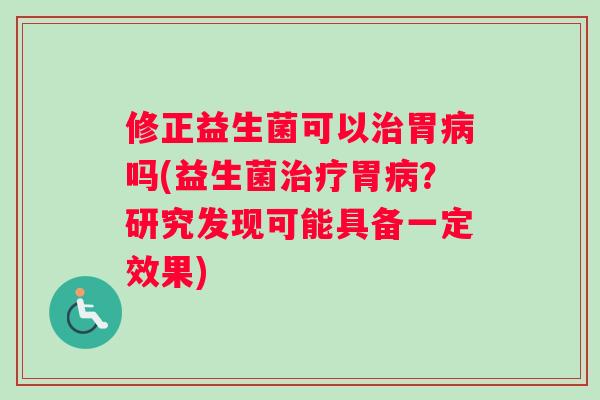 修正益生菌可以胃吗(益生菌胃？研究发现可能具备一定效果)