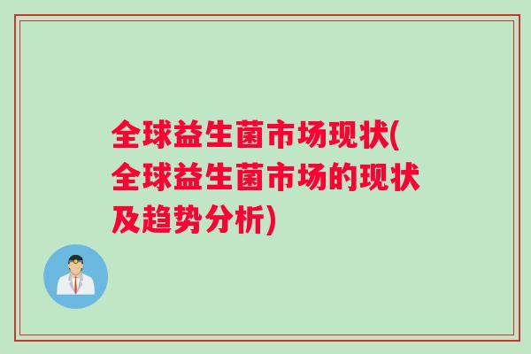 全球益生菌市场现状(全球益生菌市场的现状及趋势分析)
