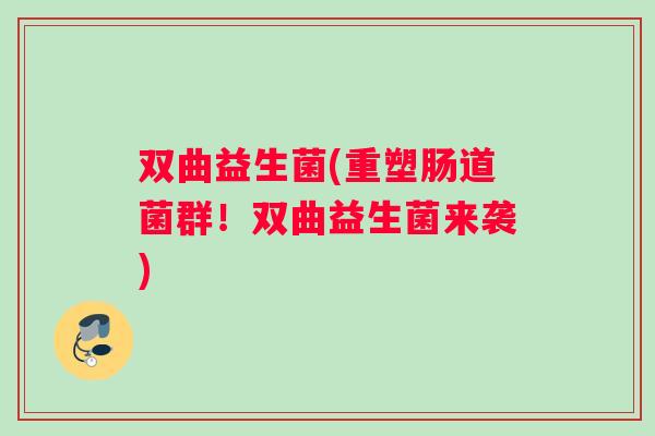 双曲益生菌(重塑肠道菌群！双曲益生菌来袭)