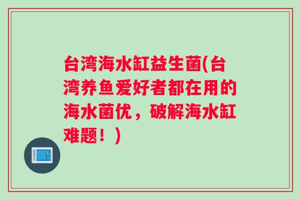 台湾海水缸益生菌(台湾养鱼爱好者都在用的海水菌优，破解海水缸难题！)