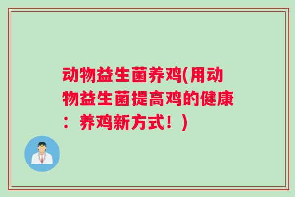 动物益生菌养鸡(用动物益生菌提高鸡的健康：养鸡新方式！)
