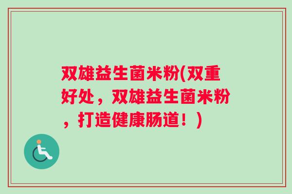 双雄益生菌米粉(双重好处,双雄益生菌米粉,打造健康肠道!) 双雄益生菌米粉(双重好处,双雄益生菌米粉,打造健康肠道!)