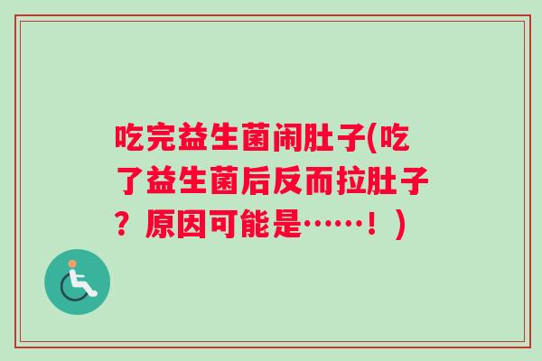 吃完益生菌闹肚子(吃了益生菌后反而拉肚子?原因可能是……!) 吃完益生菌闹肚子(吃了益生菌后反而拉肚子?原因可能是……!)