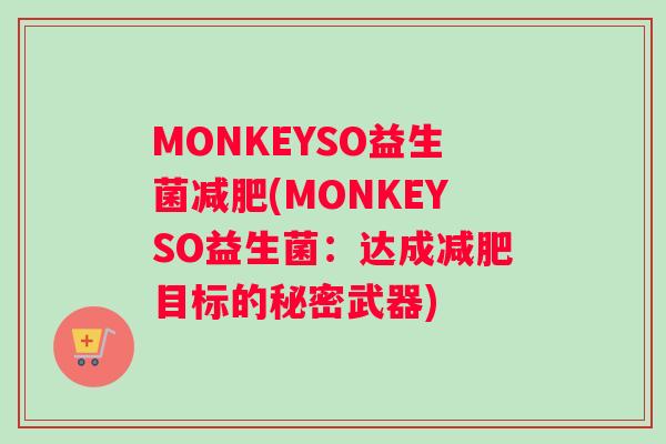 MONKEYSO益生菌(MONKEYSO益生菌:达成目标的秘密武器) MONKEYSO益生菌(MONKEYSO益生菌:达成目标的秘密武器)