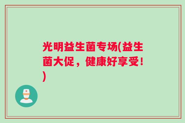 光明益生菌专场(益生菌大促，健康好享受！)