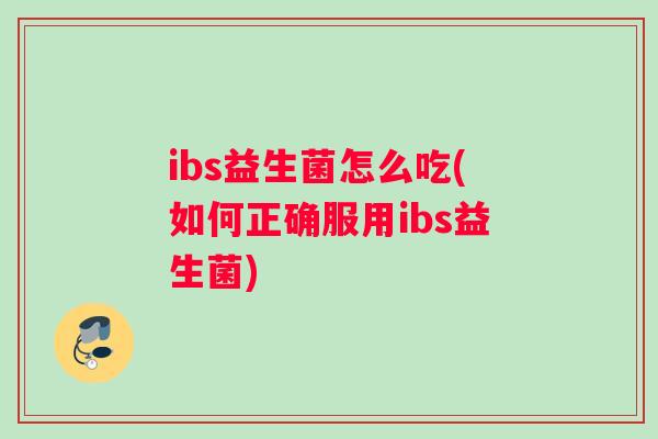 ibs益生菌怎么吃(如何正确服用ibs益生菌)