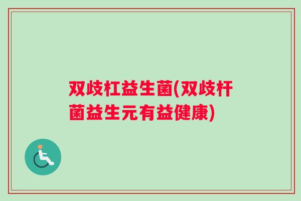 双歧杠益生菌(双歧杆菌益生元有益健康) 双歧杠益生菌(双歧杆菌益生元有益健康)