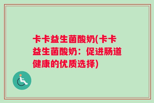 卡卡益生菌酸奶(卡卡益生菌酸奶:促进肠道健康的优质选择) 卡卡益生菌酸奶(卡卡益生菌酸奶:促进肠道健康的优质选择)