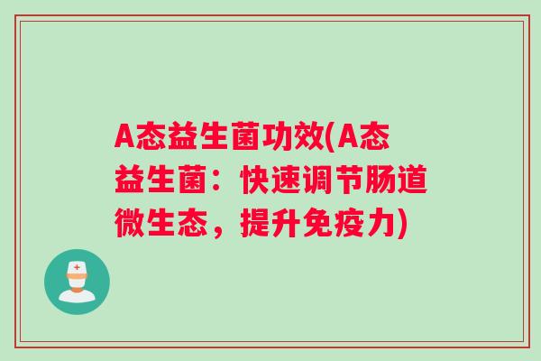 A态益生菌功效(A态益生菌：快速调节肠道微生态，提升力)
