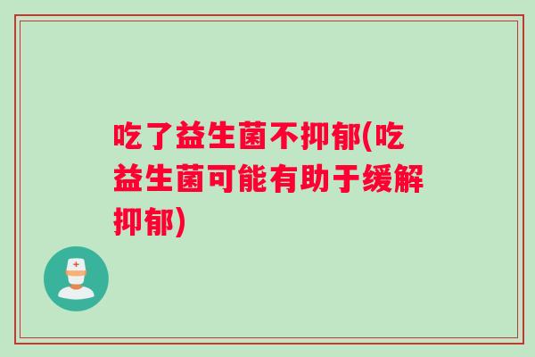 吃了益生菌不(吃益生菌可能有助于缓解) 吃了益生菌不(吃益生菌可能有助于缓解)