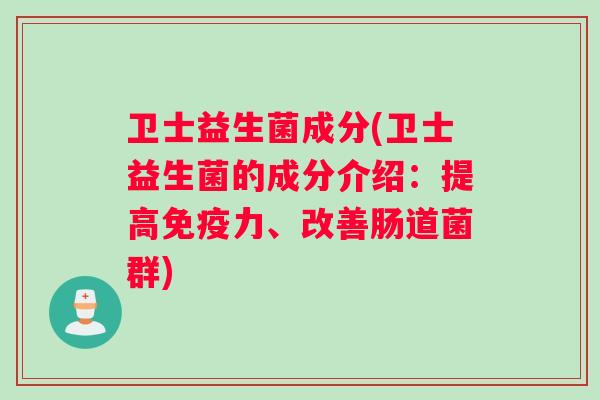 卫士益生菌成分(卫士益生菌的成分介绍：提高免疫力、改善肠道菌群)