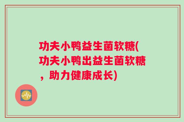 功夫小鸭益生菌软糖(功夫小鸭出益生菌软糖，助力健康成长)