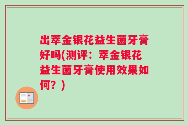出萃金银花益生菌牙膏好吗(测评：萃金银花益生菌牙膏使用效果如何？)
