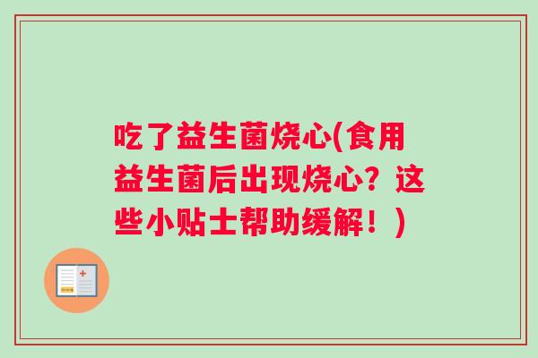 吃了益生菌烧心(食用益生菌后出现烧心？这些小贴士帮助缓解！)