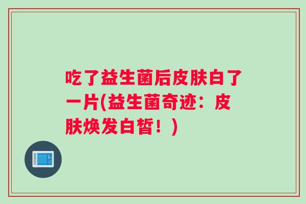吃了益生菌后白了一片(益生菌奇迹：焕发白皙！)
