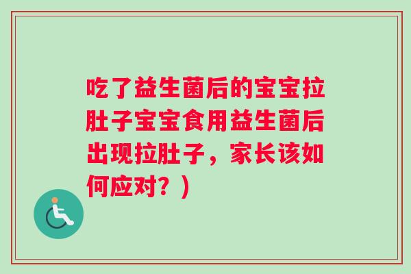 吃了益生菌后的宝宝拉肚子宝宝食用益生菌后出现拉肚子，家长该如何应对？)