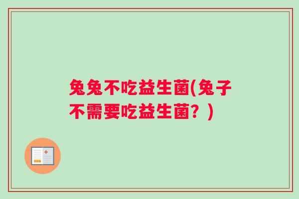 兔兔不吃益生菌(兔子不需要吃益生菌？)
