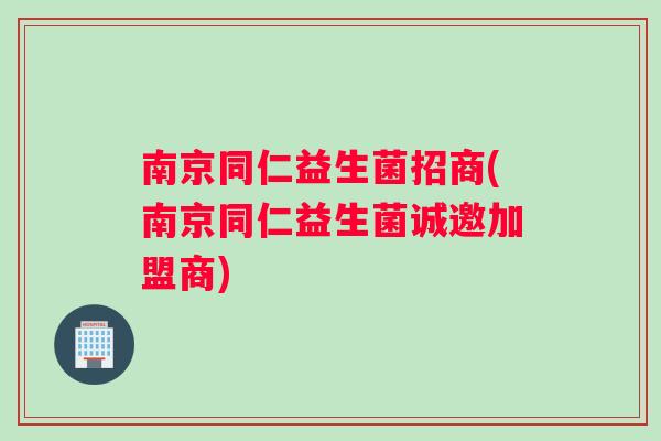 南京同仁益生菌招商(南京同仁益生菌诚邀加盟商) 南京同仁益生菌招商(南京同仁益生菌诚邀加盟商)